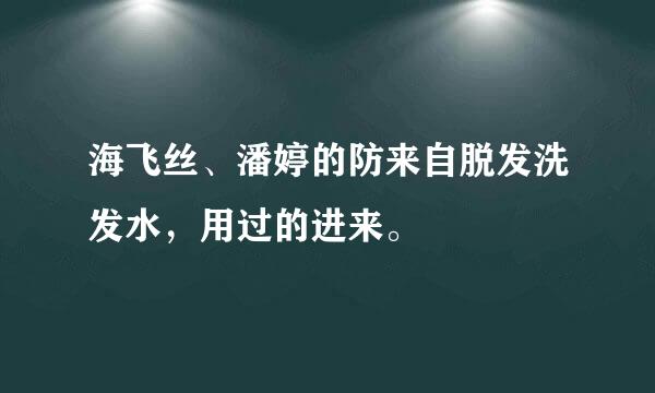 海飞丝、潘婷的防来自脱发洗发水，用过的进来。