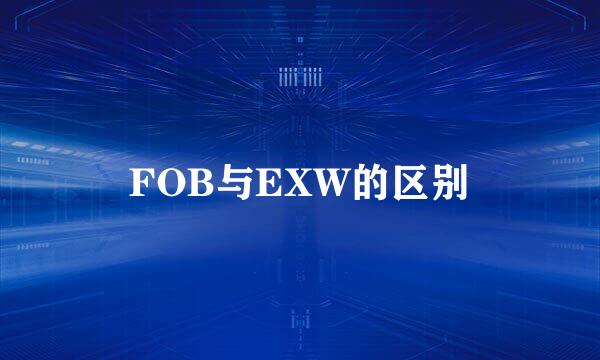 FOB与EXW的区别