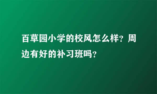 百草园小学的校风怎么样？周边有好的补习班吗？