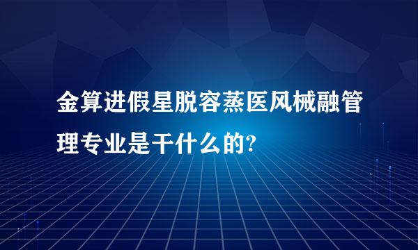 金算进假星脱容蒸医风械融管理专业是干什么的?