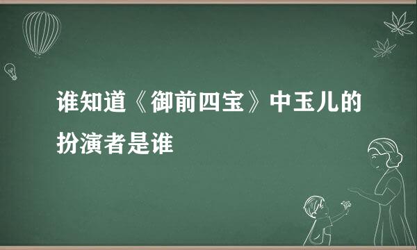 谁知道《御前四宝》中玉儿的扮演者是谁