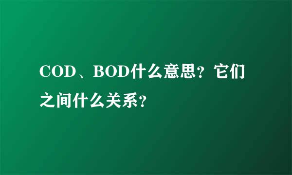 COD、BOD什么意思？它们之间什么关系？