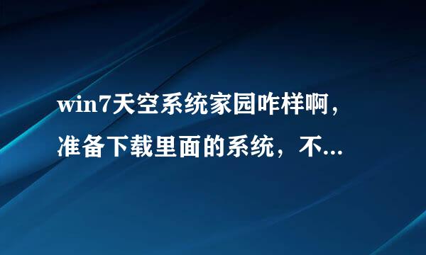 win7天空系统家园咋样啊，准备下载里面的系统，不知道纯反外净稳定不，不会有流氓软件吧。