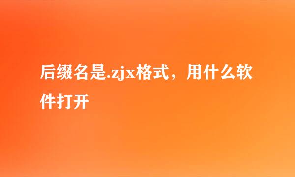 后缀名是.zjx格式，用什么软件打开