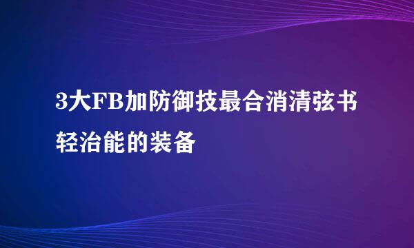 3大FB加防御技最合消清弦书轻治能的装备