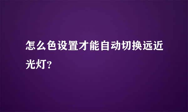 怎么色设置才能自动切换远近光灯？