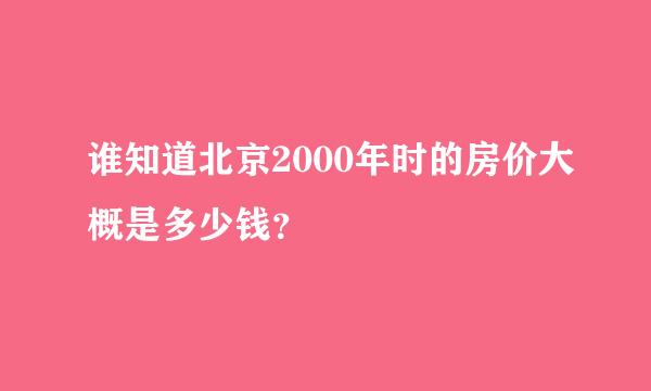 谁知道北京2000年时的房价大概是多少钱？