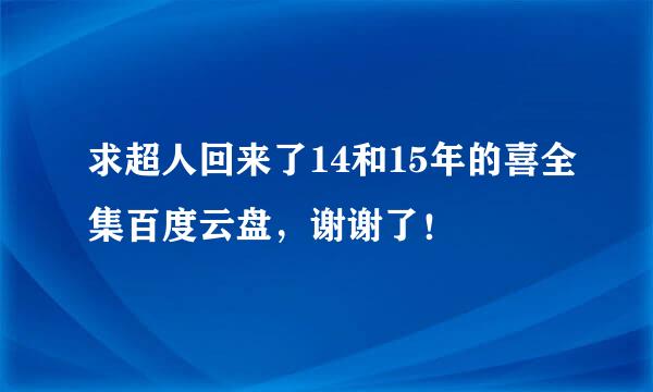 求超人回来了14和15年的喜全集百度云盘，谢谢了！