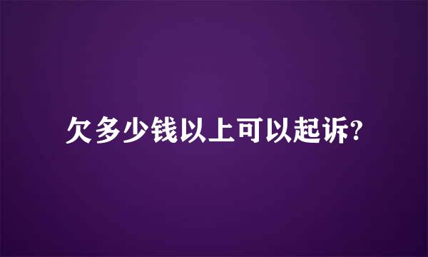 欠多少钱以上可以起诉?