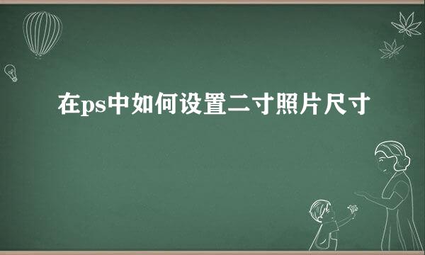 在ps中如何设置二寸照片尺寸