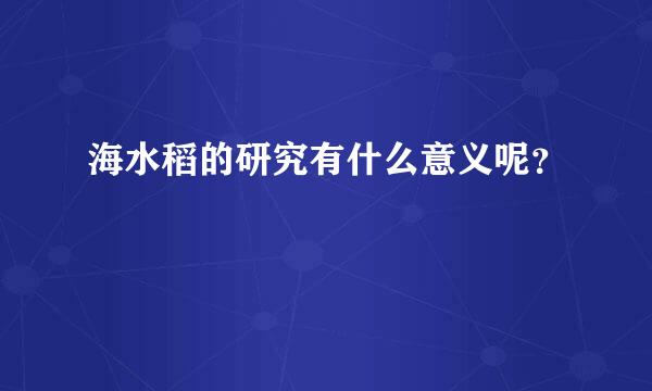 海水稻的研究有什么意义呢？