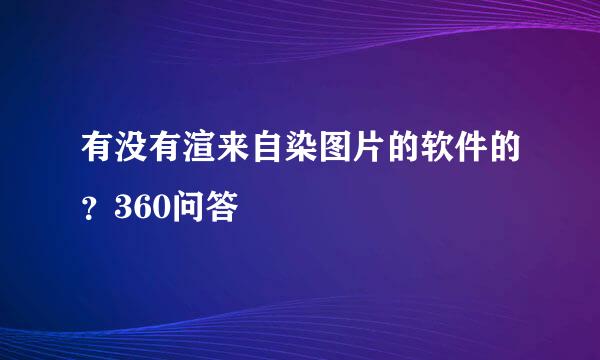 有没有渲来自染图片的软件的？360问答