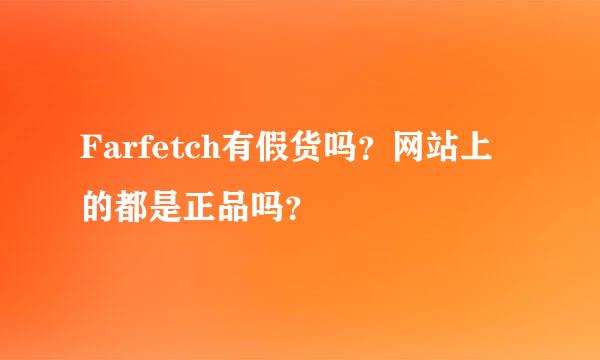 Farfetch有假货吗？网站上的都是正品吗？