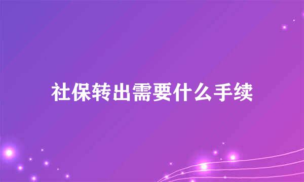 社保转出需要什么手续