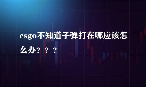 csgo不知道子弹打在哪应该怎么办？？？