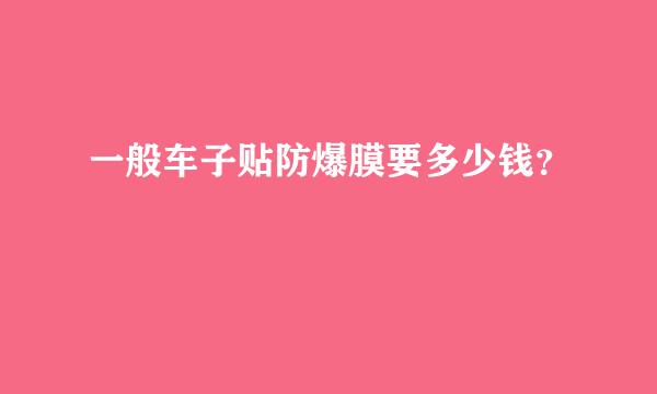 一般车子贴防爆膜要多少钱？