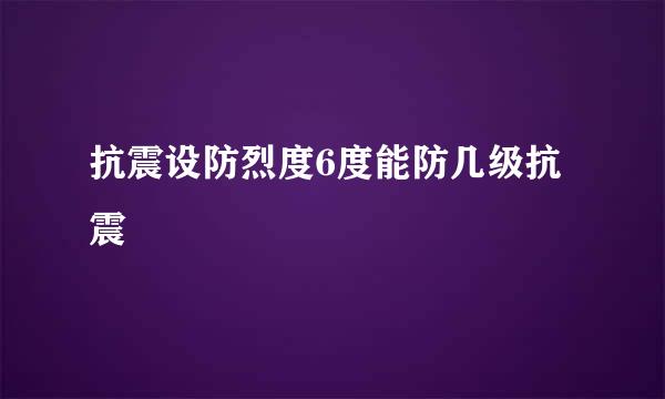 抗震设防烈度6度能防几级抗震