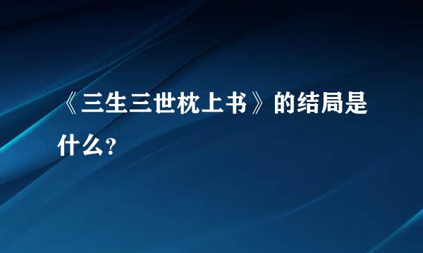 《三生三世枕上书》的结局是什么？