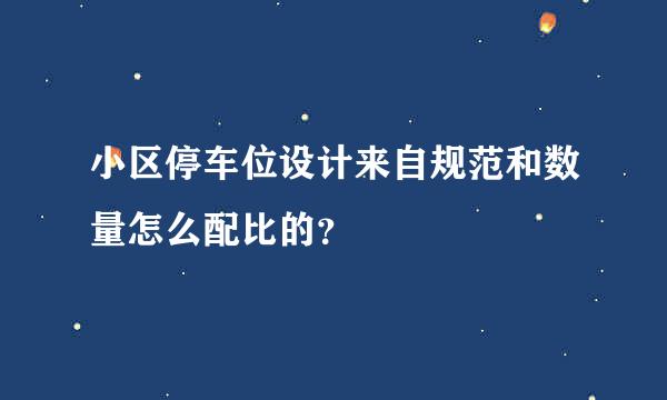 小区停车位设计来自规范和数量怎么配比的？