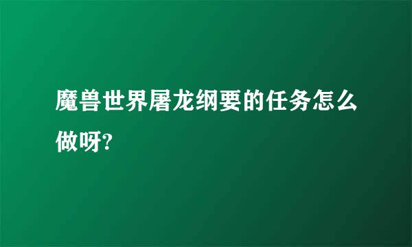 魔兽世界屠龙纲要的任务怎么做呀?