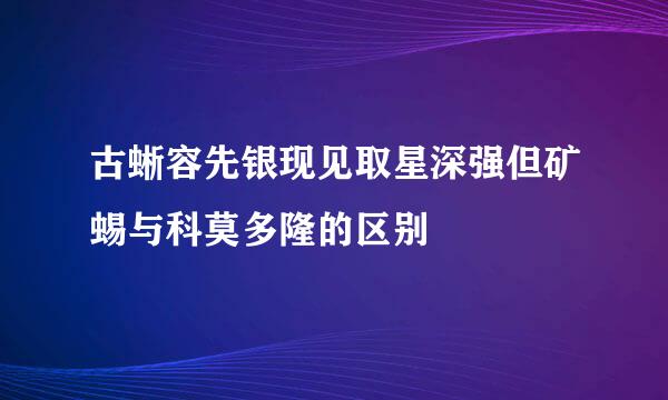 古蜥容先银现见取星深强但矿蜴与科莫多隆的区别