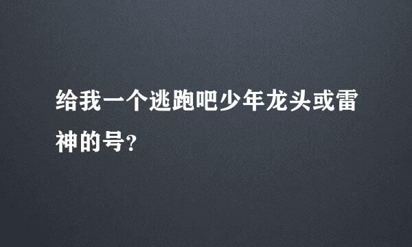 给我一个逃跑吧少年龙头或雷神的号？