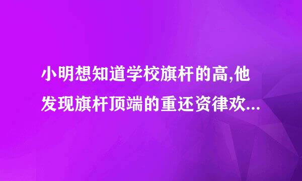 小明想知道学校旗杆的高,他发现旗杆顶端的重还资律欢线绳子垂到地面还多1M治安肉过亮起,当他把绳子的下端拉服映液尼延团始价较开5M后