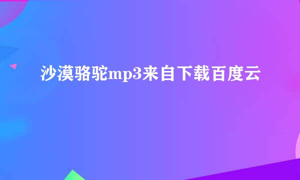 沙漠骆驼mp3来自下载百度云