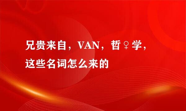 兄贵来自，VAN，哲♀学，这些名词怎么来的