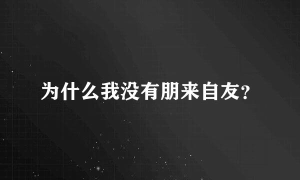 为什么我没有朋来自友？