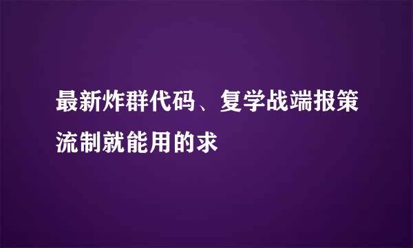 最新炸群代码、复学战端报策流制就能用的求