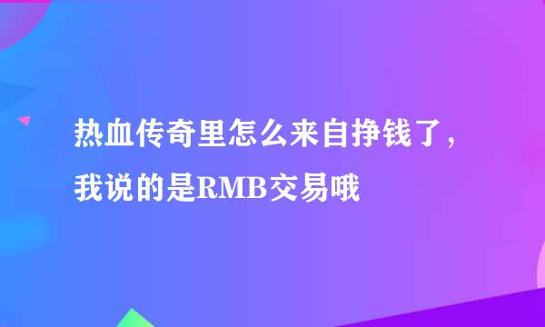 热血传奇里怎么来自挣钱了，我说的是RMB交易哦