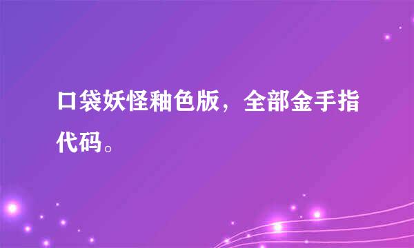 口袋妖怪釉色版，全部金手指代码。