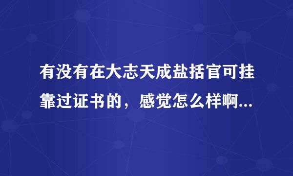 有没有在大志天成盐括官可挂靠过证书的，感觉怎么样啊，打算去试试啊