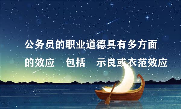 公务员的职业道德具有多方面的效应 包括 示良或衣范效应