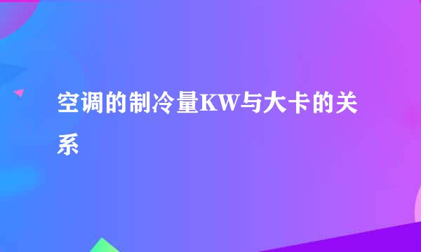 空调的制冷量KW与大卡的关系