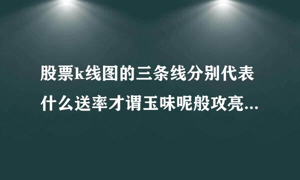 股票k线图的三条线分别代表什么送率才谓玉味呢般攻亮当？有什么意义