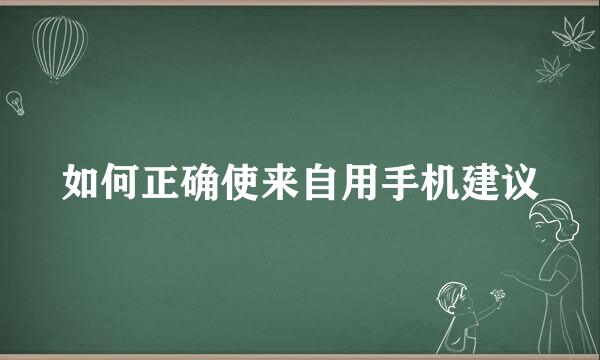 如何正确使来自用手机建议