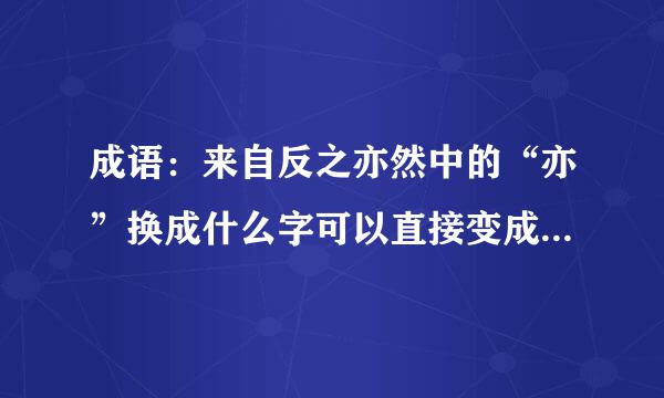 成语：来自反之亦然中的“亦”换成什么字可以直接变成反义词？