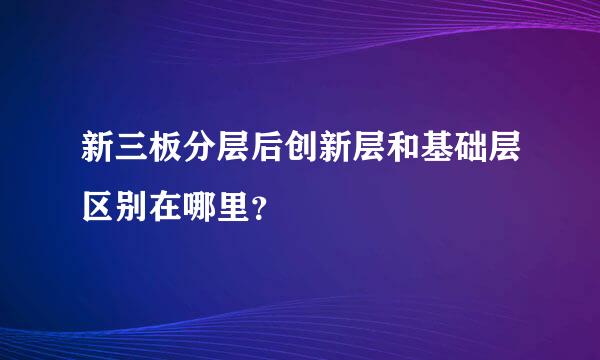 新三板分层后创新层和基础层区别在哪里？