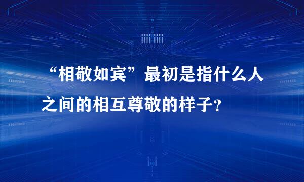 “相敬如宾”最初是指什么人之间的相互尊敬的样子？