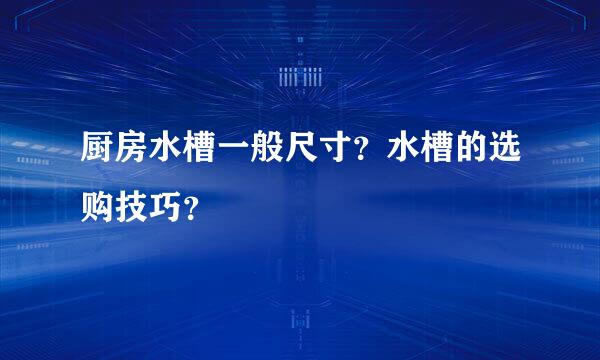 厨房水槽一般尺寸？水槽的选购技巧？