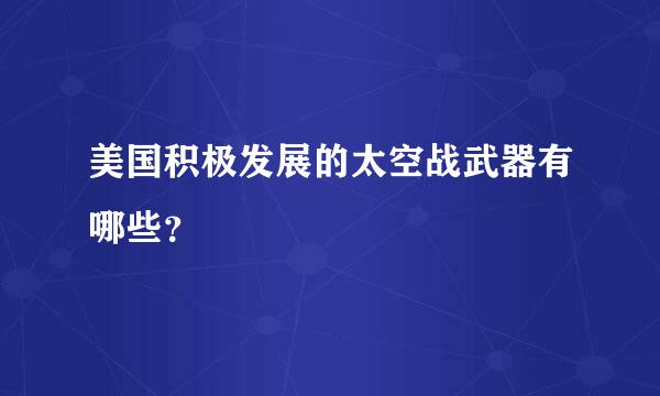 美国积极发展的太空战武器有哪些？