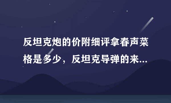 反坦克炮的价附细评拿春声菜格是多少，反坦克导弹的来自价格是多少，反坦克导弹是不是放在反坦克炮里打的。