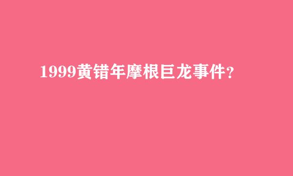 1999黄错年摩根巨龙事件？