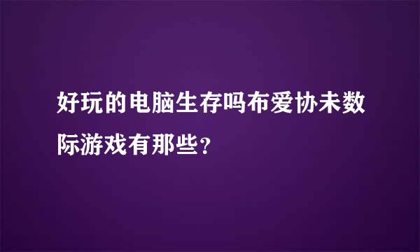 好玩的电脑生存吗布爱协未数际游戏有那些？