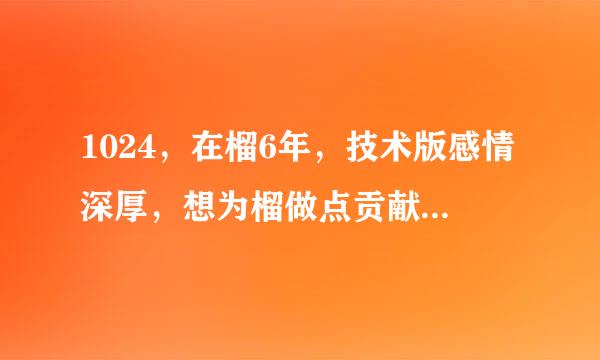 1024，在榴6年，技术版感情深厚，想为榴做点贡献，无奈一直未入住，乞大大发码，感激涕零!