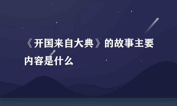 《开国来自大典》的故事主要内容是什么