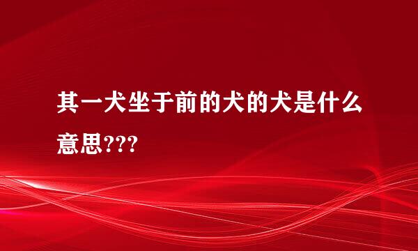 其一犬坐于前的犬的犬是什么意思???