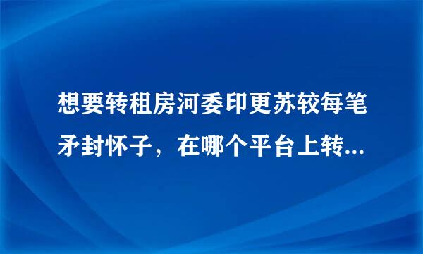 想要转租房河委印更苏较每笔矛封怀子，在哪个平台上转租的比较快？